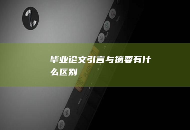 毕业论文引言与摘要有什么区别