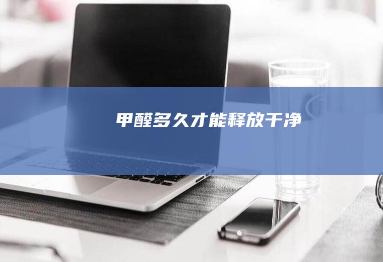 甲醛多久才能释放干净