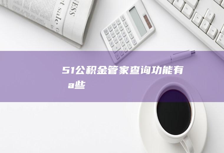 51公积金管家查询功能有哪些