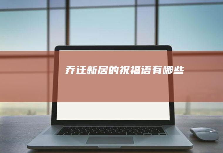 乔迁新居的祝福语有哪些