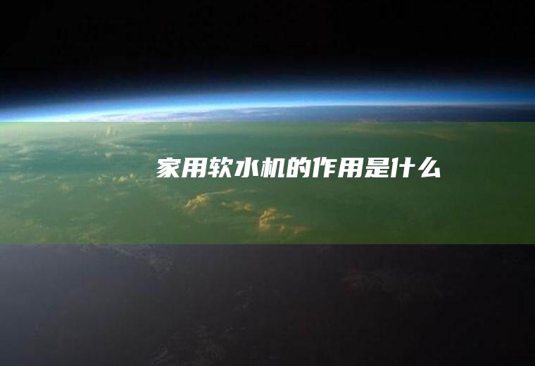 家用软水机的作用是什么