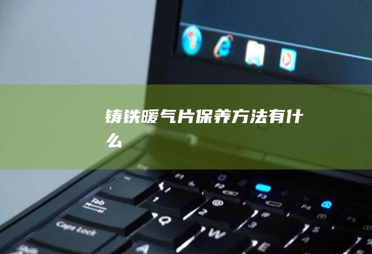 铸铁暖气片保养方法有什么