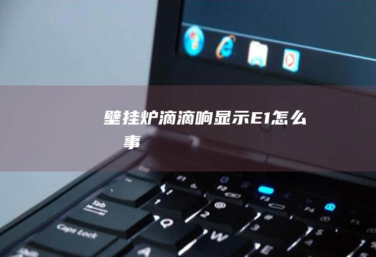 壁挂炉滴滴响显示E1怎么回事