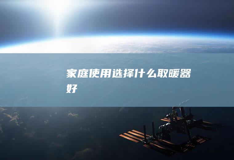 家庭使用选择什么取暖器好