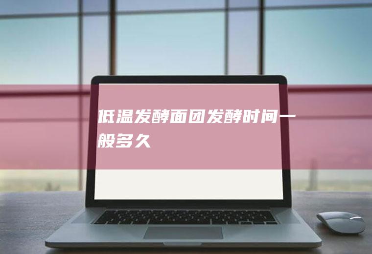 低温发酵面团发酵时间一般多久