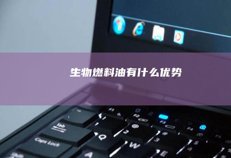 生物燃料油有什么优势