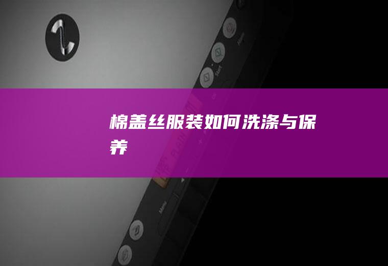 棉盖丝服装如何洗涤与保养