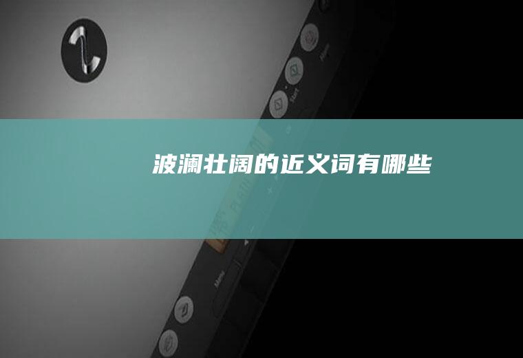 波澜壮阔的近义词有哪些