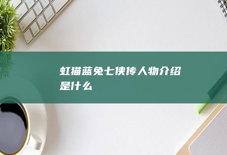 《虹猫蓝兔七侠传》人物介绍是什么