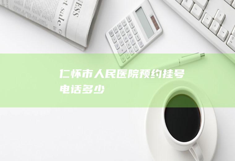 仁怀市人民医院预约挂号电话多少