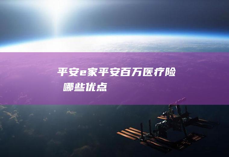 平安e家平安百万医疗险有哪些优点