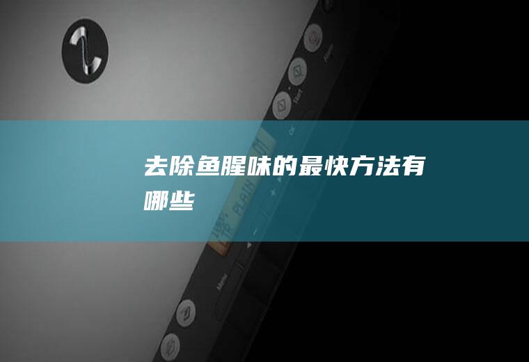 去除鱼腥味的最快方法有哪些