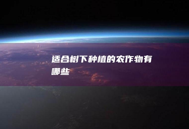 适合树下种植的农作物有哪些