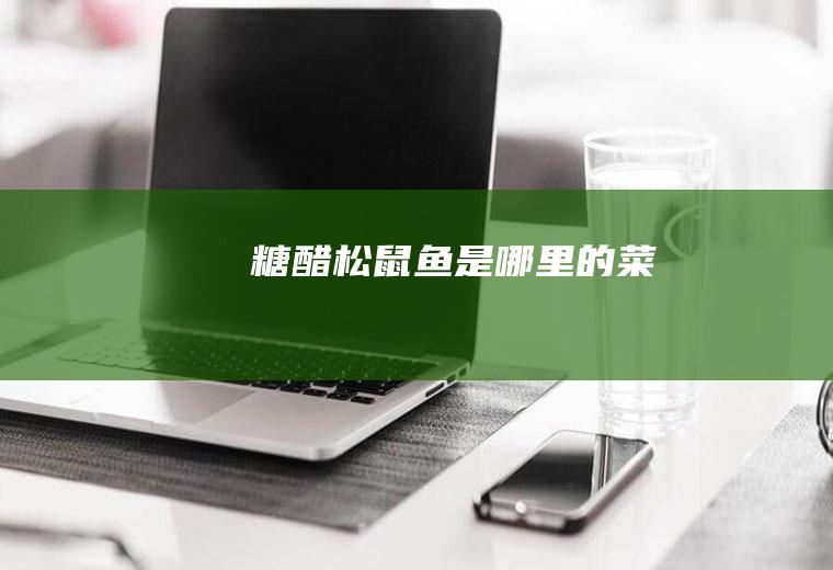 糖醋松鼠鱼是哪里的菜