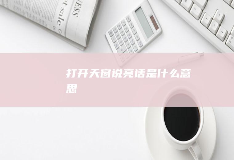 打开天窗说亮话是什么意思