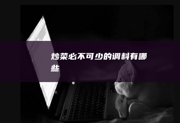 炒菜必不可少的调料有哪些