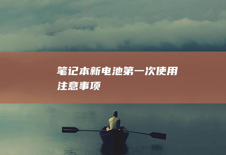 笔记本新电池第一次使用注意事项