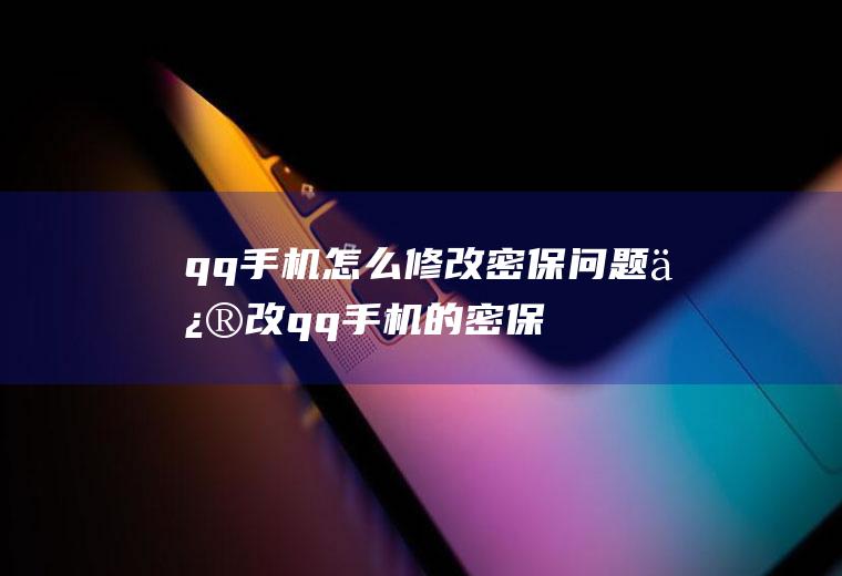 qq手机怎么修改密保问题(修改qq手机的密保问题的步骤)