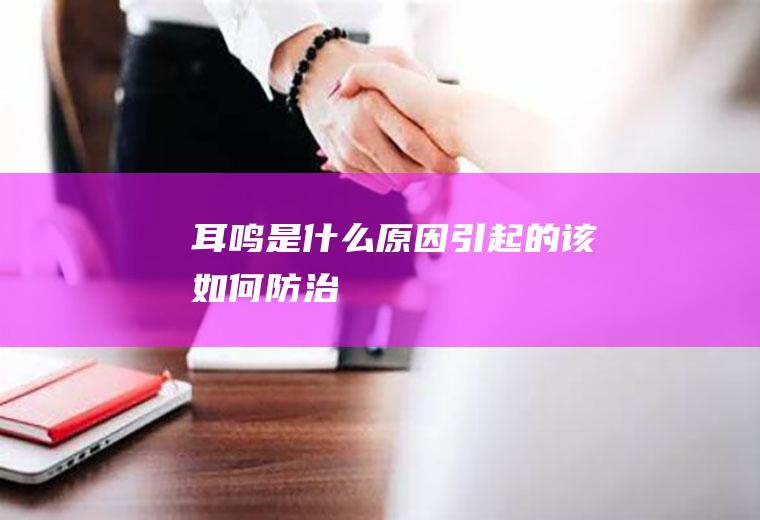 耳鸣是什么原因引起的,该如何防治