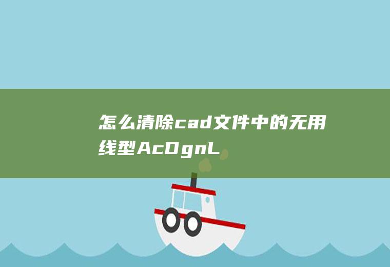 怎么清除cad文件中的无用线型(AcDgnLS)