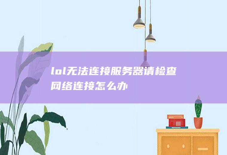 lol无法连接服务器请检查网络连接怎么办