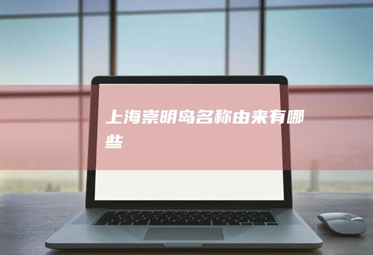 上海崇明岛名称由来有哪些
