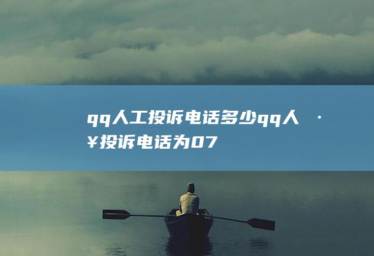 qq人工投诉电话多少(qq人工投诉电话为0755)