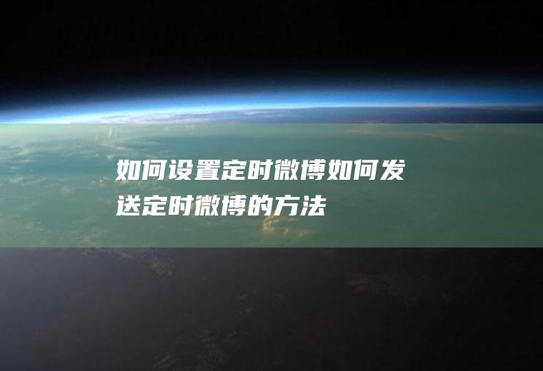 如何设置定时微博(如何发送定时微博的方法)