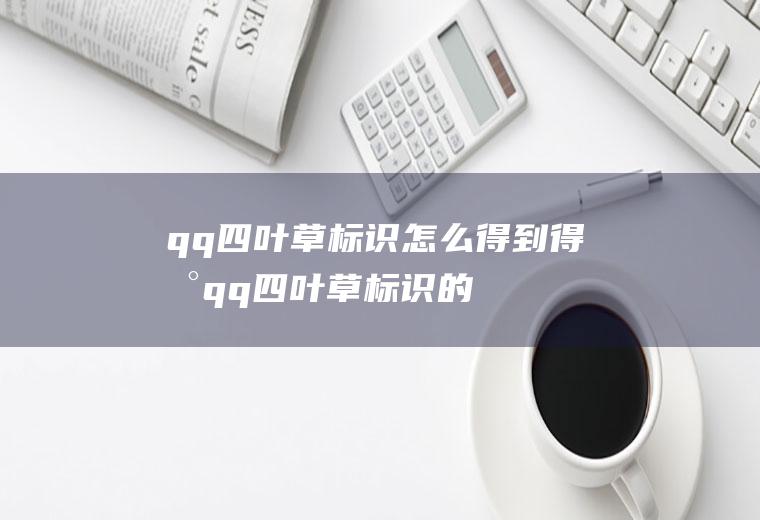 qq四叶草标识怎么得到(得到qq四叶草标识的步骤)