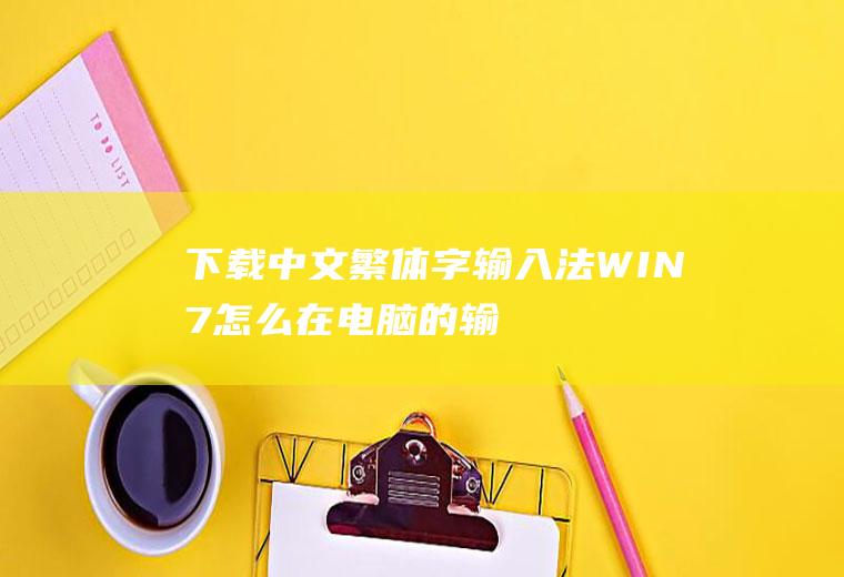 下载中文繁体字输入法(WIN7怎么在电脑的输入语言里加上台湾的繁体字拼音输入法)