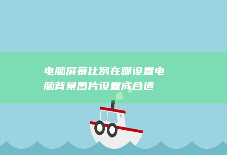 电脑屏幕比例在哪设置(电脑背景图片设置成合适的尺寸)