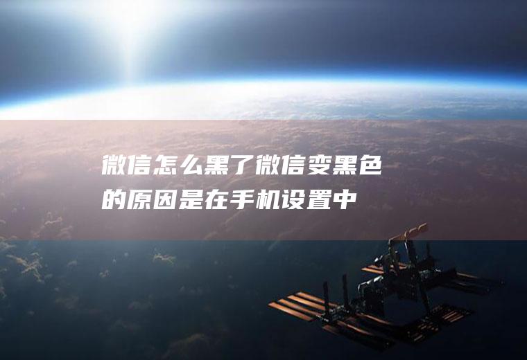 微信怎么黑了(微信变黑色的原因是在手机设置中打开了夜间模式)
