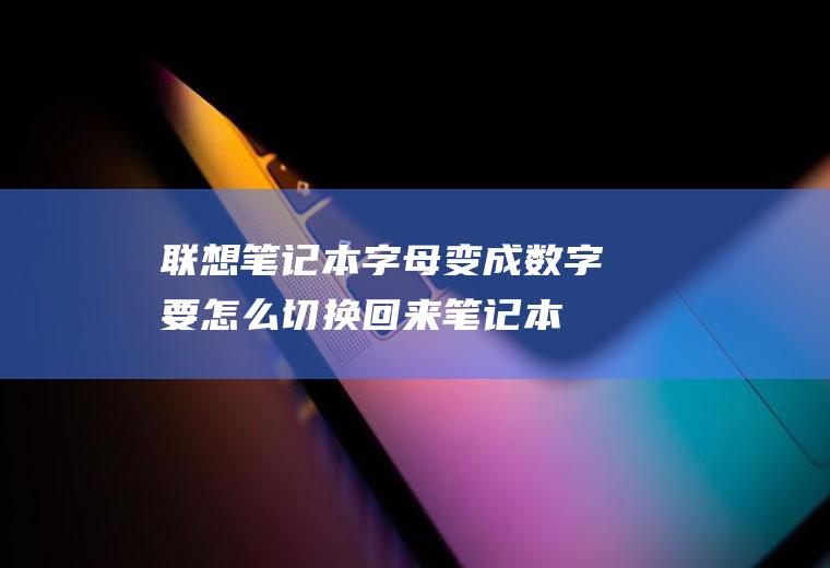 联想笔记本字母变成数字要怎么切换回来(笔记本字母变成数字要怎么切换)