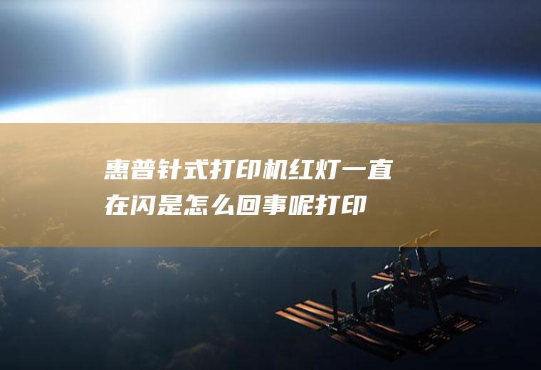 惠普针式打印机红灯一直在闪是怎么回事呢(打印机一直闪红灯怎么回事)