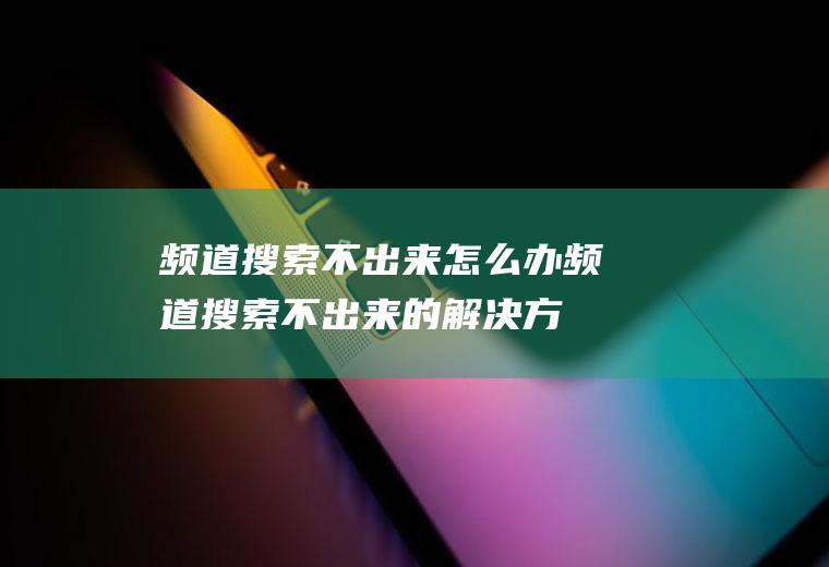 频道搜索不出来怎么办频道搜索不出来的解决方