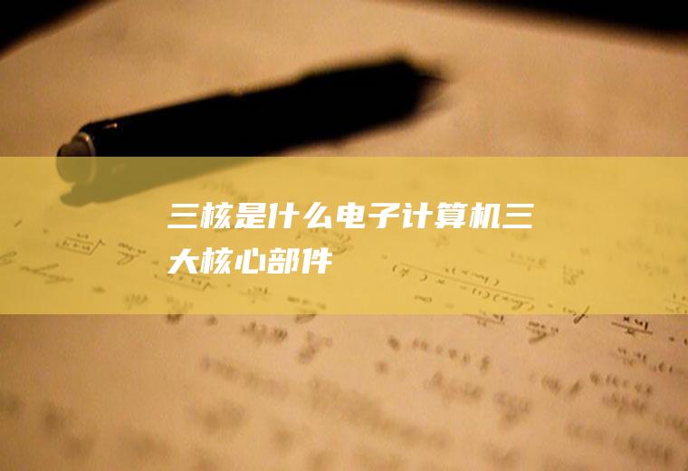 三核是什么(电子计算机三大核心部件)