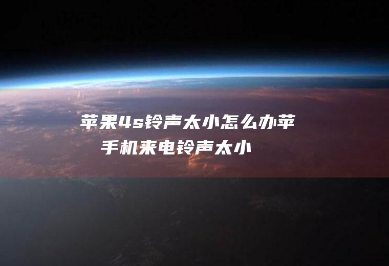 苹果4s铃声太小怎么办(苹果手机来电铃声太小怎么办)