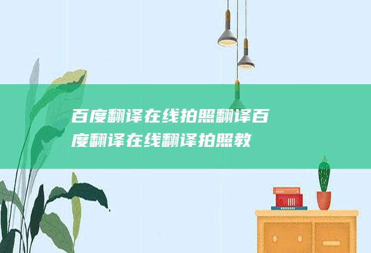 百度翻译在线拍照翻译(百度翻译在线翻译拍照教程)