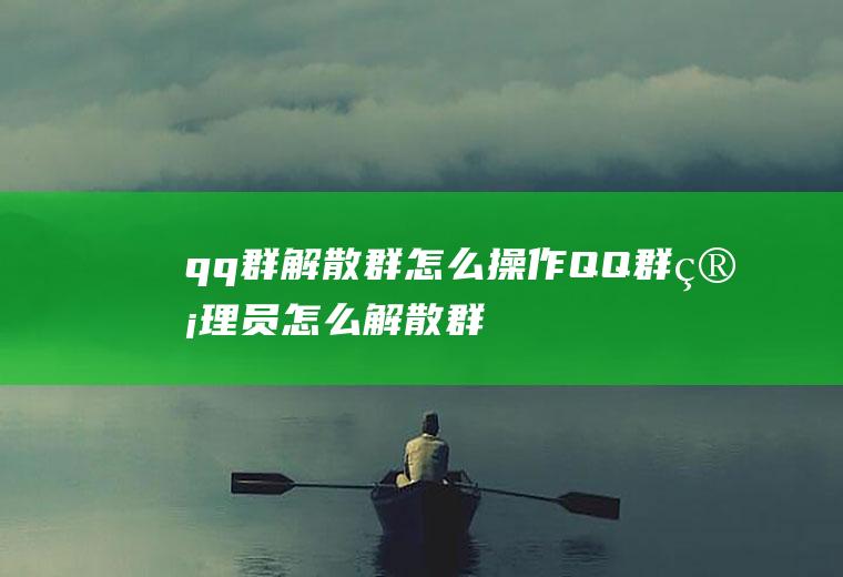 qq群解散群怎么操作(QQ群管理员怎么解散群)