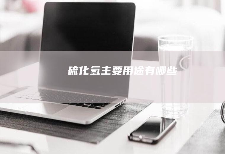 硫化氢主要用途有哪些