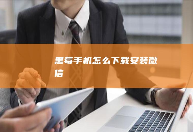 黑莓手机怎么下载安装微信