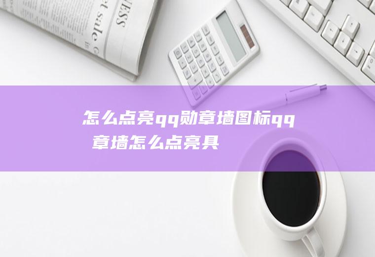 怎么点亮qq勋章墙图标(qq勋章墙怎么点亮具体操作步骤)
