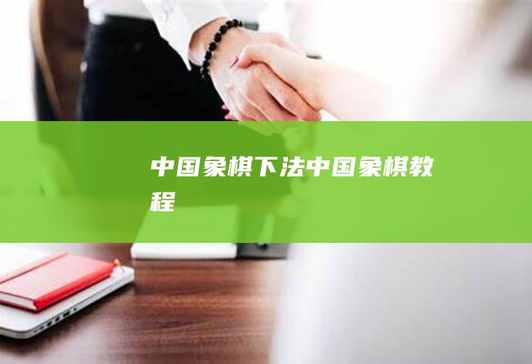 中国象棋下法(中国象棋教程)