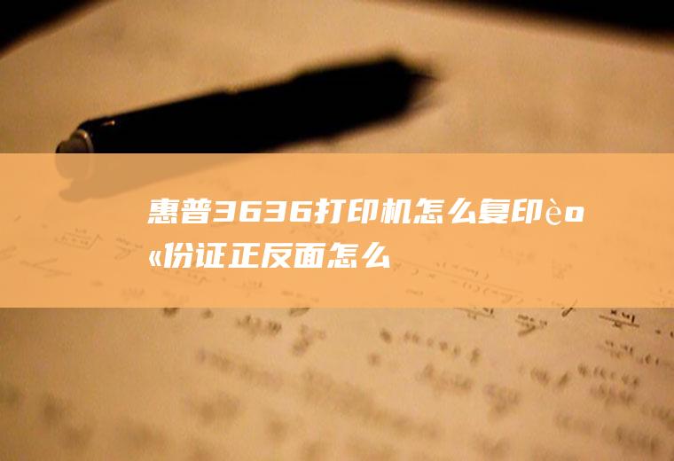 惠普3636打印机怎么复印身份证正反面(怎么用打印机打印身份证)