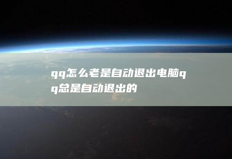 qq怎么老是自动退出(电脑qq总是自动退出的解决方法)