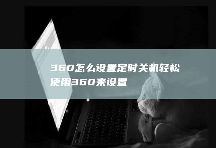 360怎么设置定时关机(轻松使用360来设置定时关机)