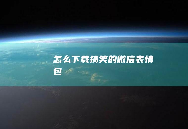 怎么下载搞笑的微信表情包