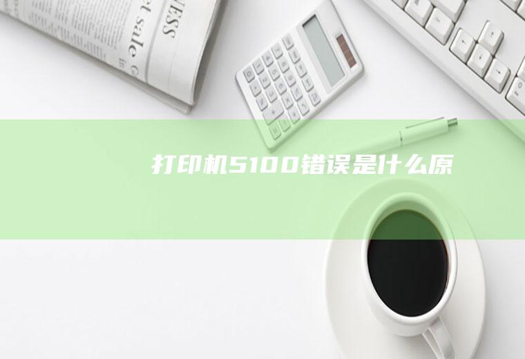 打印机5100错误是什么原因