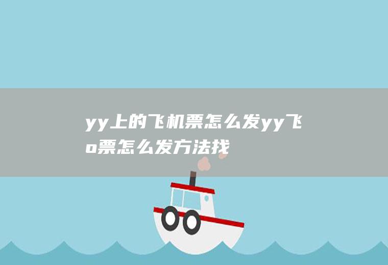 yy上的飞机票怎么发(yy飞机票怎么发方法找到想要飞到的ID或者房间号在聊天框输)