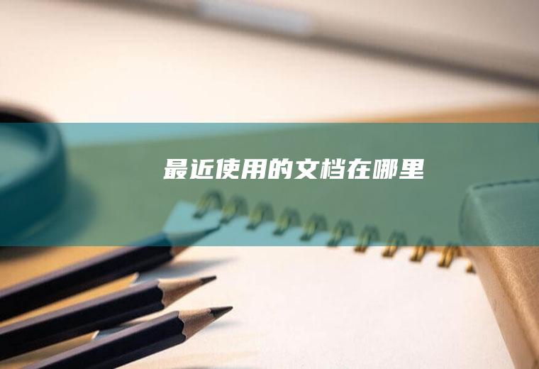 最近使用的文档在哪里